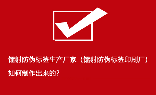 鐳射防偽標簽生產廠家（鐳射防偽標簽印刷廠）如何制作出來的？